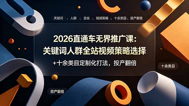 2026直通车无界推广课：关键词人群全站视频策略选择+十余类目定制化打法，投产翻倍-hl998