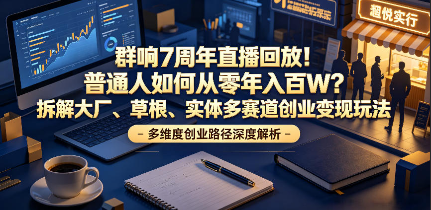 群响7周年直播回放！普通人如何从零年入百W？拆解大厂、草根、实体多赛道创业变现玩法(更新)-hl998
