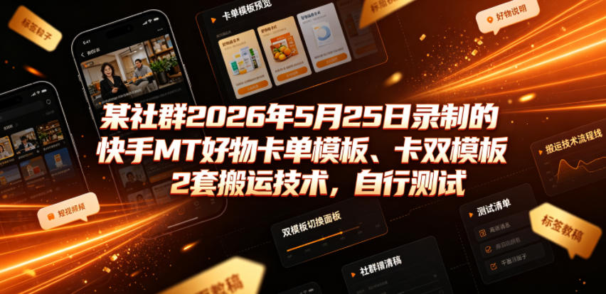 某社群2026年5月25日录制的快手MT好物卡单模板、卡双模板2套搬运技术，自行测试-hl998