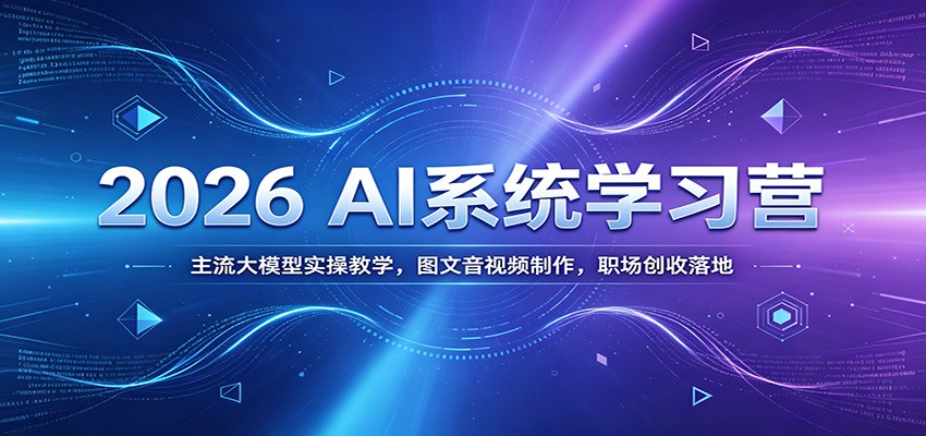 2026 AI系统学习营：主流大模型实操教学，图文音视频制作，职场创收落地-hl998
