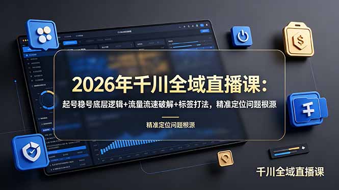 2026年千川全域直播课：起号稳号底层逻辑+流量流速破解+标签打法，精准定位问题根源-hl998
