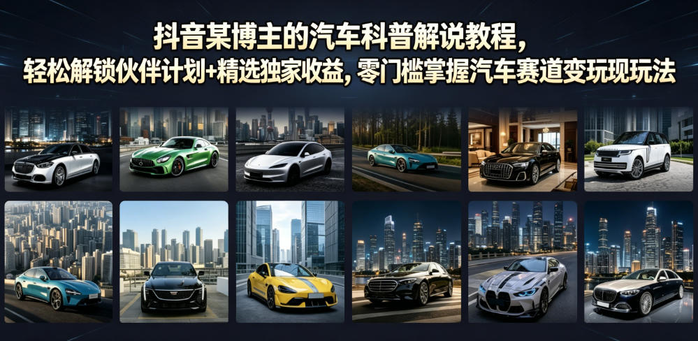 抖音某博主的汽车科普解说教程，轻松解锁伙伴计划+精选独家收益，零门槛掌握汽车赛道变现玩法-hl998