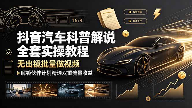 抖音汽车科普解说全套实操教程,无出镜批量做视频,解锁伙伴计划精选双重流量收益-hl998