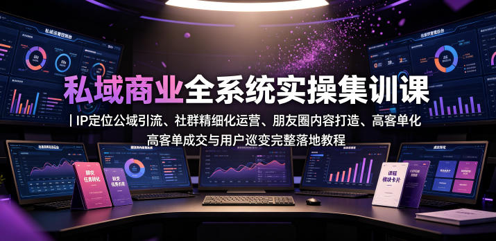 私域商业全系统实操课｜IP定位公域引流、社群精细化运营、朋友圈内容打造、高客单成交与用户裂变完整落地教程-hl998