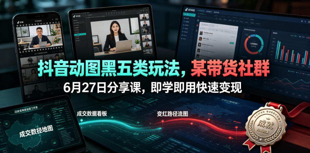 抖音动图黑五类玩法，某带货社群6月27日分享课，即学即用快速变现-hl998