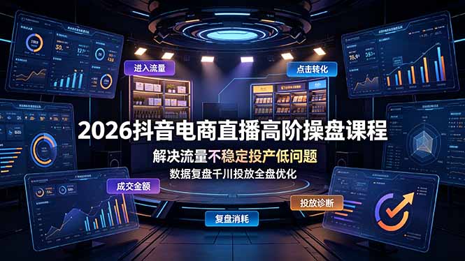 2026抖音电商直播高阶操盘课程，解决流量不稳定投产低问题，数据复盘千川投放全盘优化-hl998