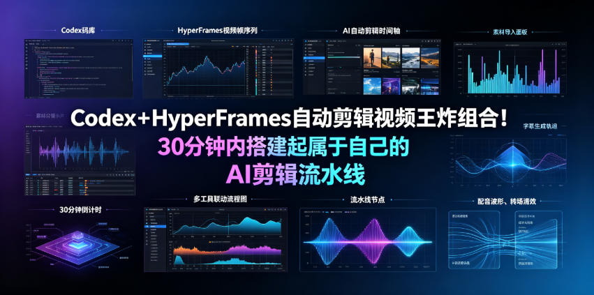Codex＋HyperFrames自动剪辑视频王炸组合！30分钟内搭建起属于自己的AI剪辑流水线(完整版实操教程手册)-hl998
