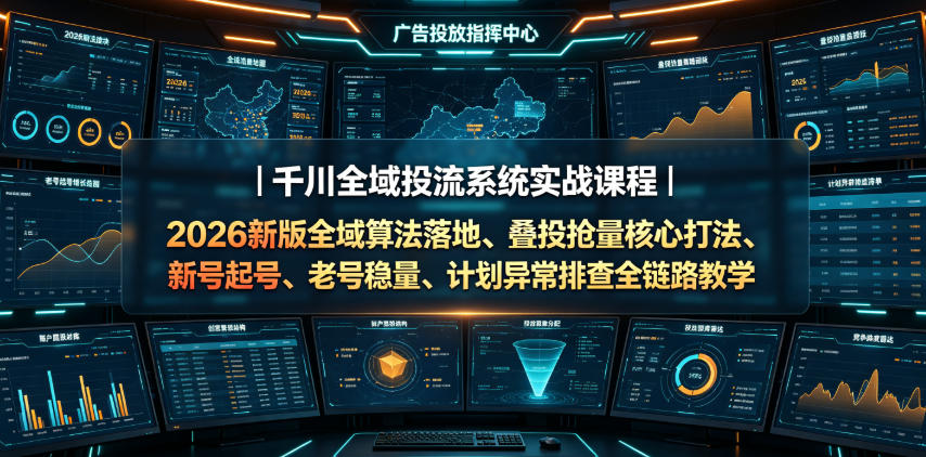 千川全域投流系统实战课程｜2026新版全域算法落地、叠投抢量核心打法、新号起号、老号稳量、计划异常排查全链路教学-hl998