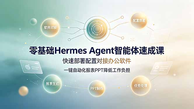 零基础Hermes Agent智能体速成课，快速部署配置对接办公软件；一键自动化报表PPT降低工作负担-hl998
