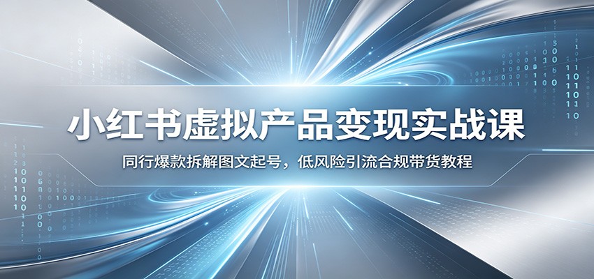 小红书虚拟产品变现实战课：同行爆款拆解图文起号，低风险引流合规带货教程-hl998