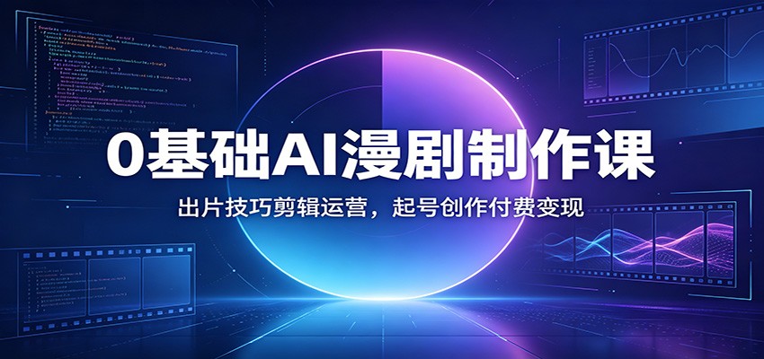 0基础AI漫剧制作课：出片技巧剪辑运营，起号创作付费变现-hl998