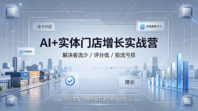 AI+实体门店增长实战营，解决客流少/评分低/投流亏损；矩阵霸屏+本地推打通同城增收路径-hl998