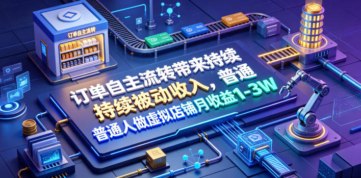 订单自主流转带来持续被动收入，普通人做虚拟店铺月收益1-3W【揭秘】-hl998