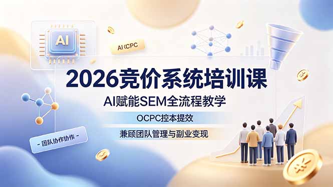 2026竞价系统培训课，AI赋能SEM全流程教学，OCPC控本提效，兼顾团队管理与副业变现-hl998