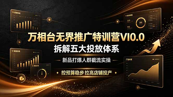 万相台无界推广特训营VI0.0，拆解五大投放体系，新品打爆人群截流实操，控预算稳步拉高店铺投产-hl998