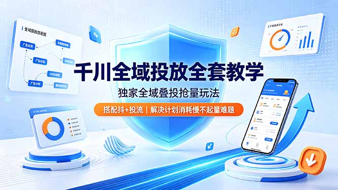 千川全域投放全套教学，独家全域叠投抢量玩法，搭配抖+投流，解决计划消耗慢不起量难题-hl998