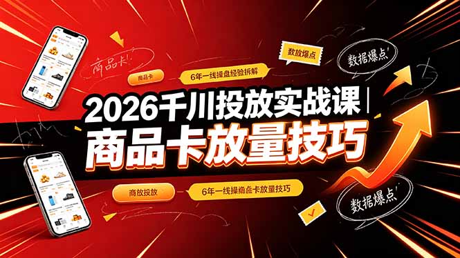 2026千川投放实战课｜6年一线操盘经验拆解，通俗讲解全域投放，吃透商品卡放量技巧-hl998