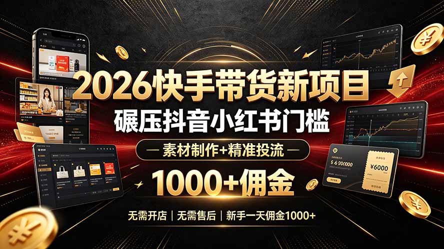 2026快手带货新项目｜碾压抖音小红书门槛，素材制作+精准投流，无需开店，无需售后，新手一天佣金1000+-hl998
