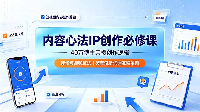 内容心法IP创作必修课：40万博主亲授创作逻辑，读懂短视频算法，破解流量低迷涨粉难题-hl998
