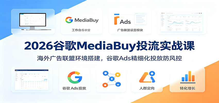 2026谷歌MediaBuy投流实战课：海外广告联盟环境搭建，谷歌Ads精细化投放防风控-hl998