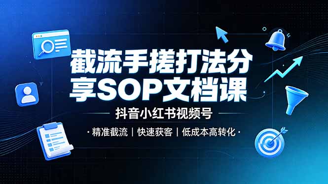 截流手搓打法分享SOP文档课，抖音小红书视频号丨精准截流，快速获客，低成本高转化-hl998