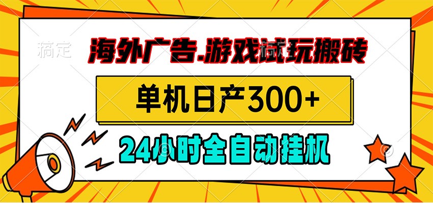 海外广告视频挂机，小游戏试玩搬砖，单机日产300+，脚本24小时全自动挂机-hl998