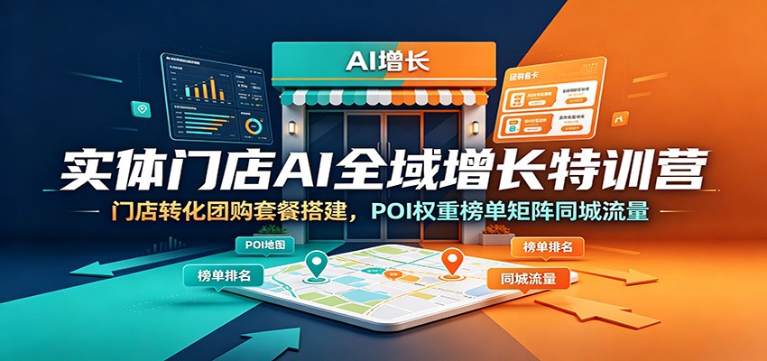 实体门店AI全域增长特训营：门店转化团购套餐搭建，POI权重榜单矩阵同城流量-hl998