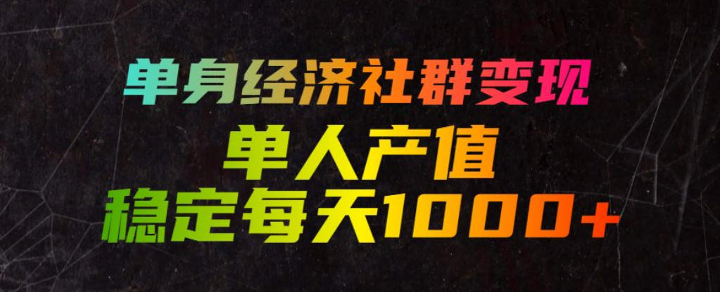 单身经济社群变现玩法，单人产值稳定每天1000+，门槛低好上手，稳定可持续【揭秘】-hl998