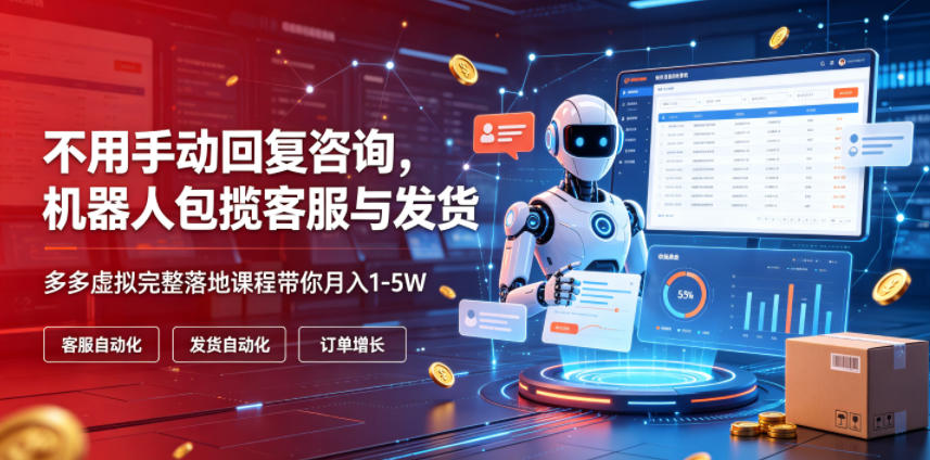 不用手动回复咨询，机器人包揽客服与发货，多多虚拟完整落地课程带你月入1-5W【揭秘】-hl998