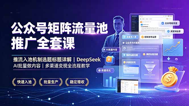 公众号矩阵流量池推广全套课，推流入池机制选题标题详解，DeepSeek AI批量做内容，多渠道变现全流程教学-hl998