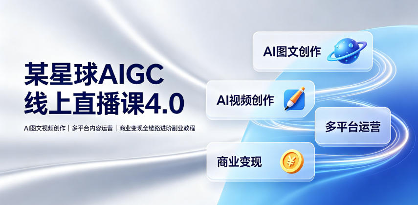某星球AIGC线上直播课4.0｜AI图文视频创作、多平台内容运营、商业变现全链路进阶副业教程-hl998