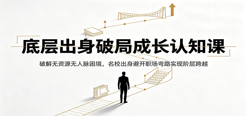 底层出身破局成长认知课：破解无资源无人脉困境，名校出身避开职场弯路实现阶层跨越-hl998