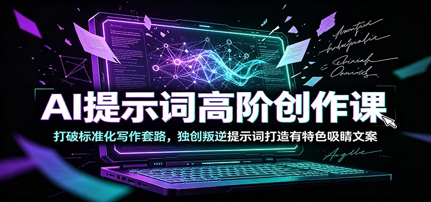 AI提示词高阶创作课：打破标准化写作套路，独创叛逆提示词打造有特色吸睛文案-hl998