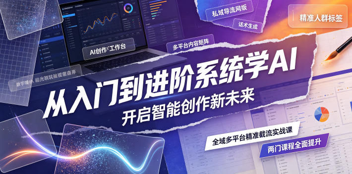 从入门到进阶系统学AI，开启智能创作新未来，两门课程，全面提升你的AI创作能力-hl998
