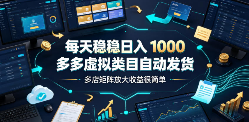 每天稳稳日入1000，多多虚拟类目自动发货，多店矩阵放大收益很简单【揭秘】-hl998