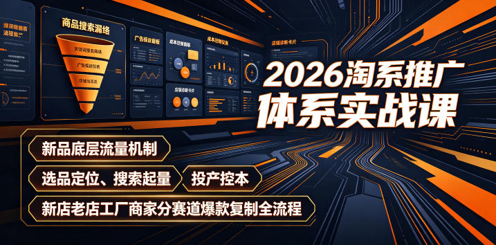 2026淘系推广体系实战课｜新品底层流量机制、选品定位、搜索起量、投产控本、新店老店工厂商家分赛道爆款复制全流程-hl998