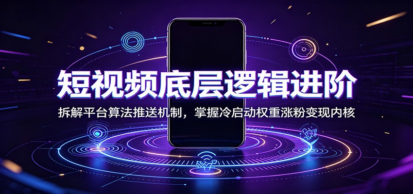 短视频底层逻辑进阶：拆解平台算法推送机制，掌握冷启动权重涨粉变现内核-hl998