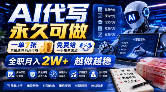 AI代写永久可做，一单7张，免费给一手接单渠道，全职月入2W+越做越稳【揭秘】-hl998