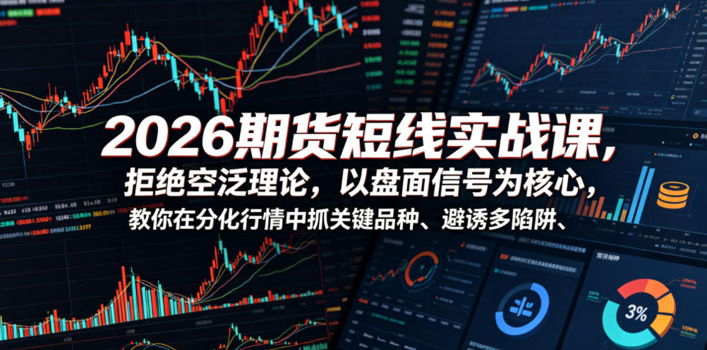 2026期货短线实战课，拒绝空泛理论，以盘面信号为核心，教你在分化行情中抓关键品种、避诱多陷阱(更新0711)-hl998