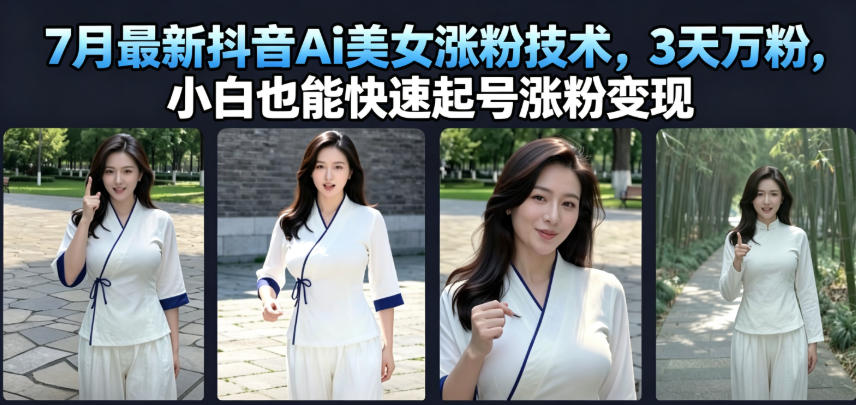 7月最新抖音Ai美女涨粉技术，3天万粉，小白也能快速起号涨粉变现-hl998
