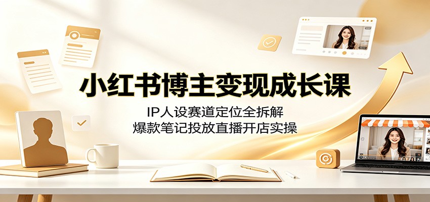 小红书博主变现成长课:IP人设赛道定位全拆解,爆款笔记投放直播开店实操-hl998