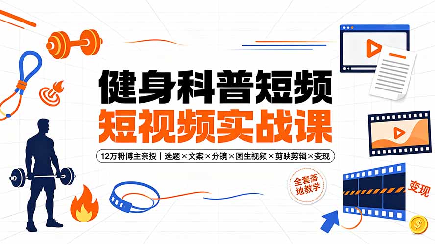 健身科普短视频实战课-12万粉博主亲授｜选题×文案×分镜×图生视频×剪映剪辑×变现，全套落地教学-hl998