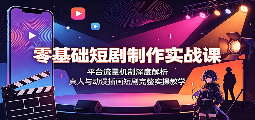 零基础短剧制作实战课：平台流量机制深度解析，真人与动漫插画短剧完整实操教学-hl998