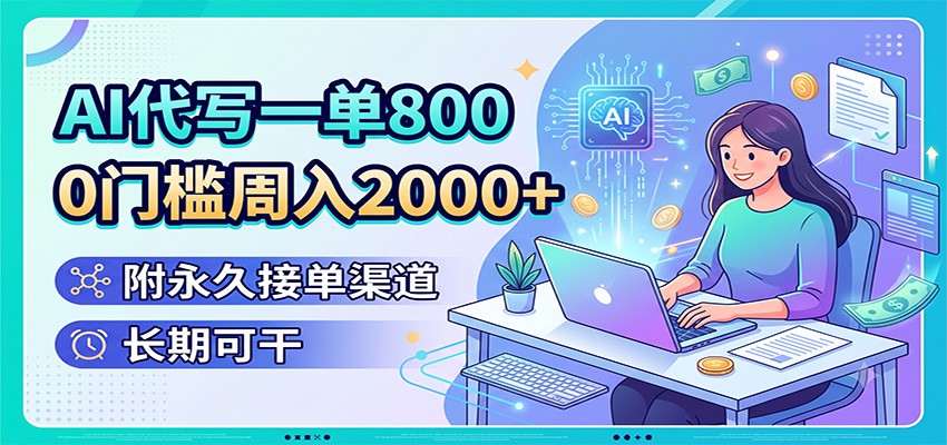 AI代写一单800，0门槛周入2000+，附永久接单渠道，长期可干-hl998