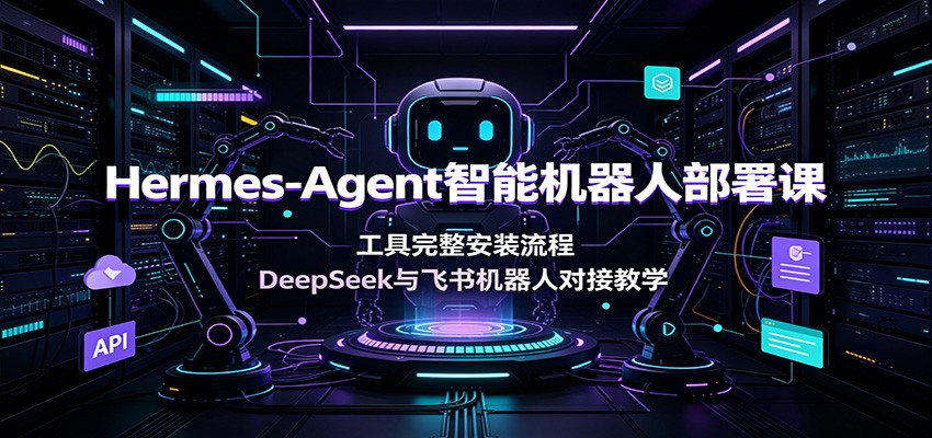 Hermes-Agent智能机器人部署课：工具完整安装流程，DeepSeek与飞书机器人对接教学-hl998