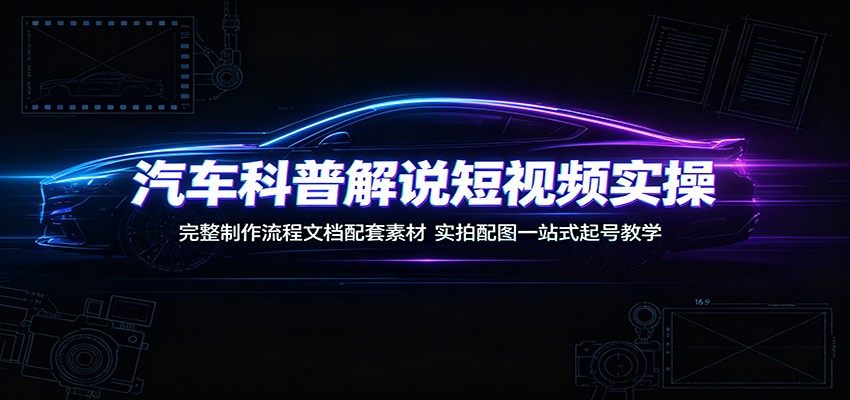 汽车科普解说短视频实操：完整制作流程文档配套素材，实拍配图一站式起号教学-hl998