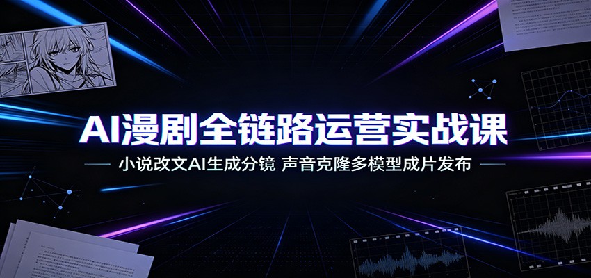 AI漫剧全链路运营实战课：小说改文AI生成分镜，声音克隆多模型成片发布-hl998