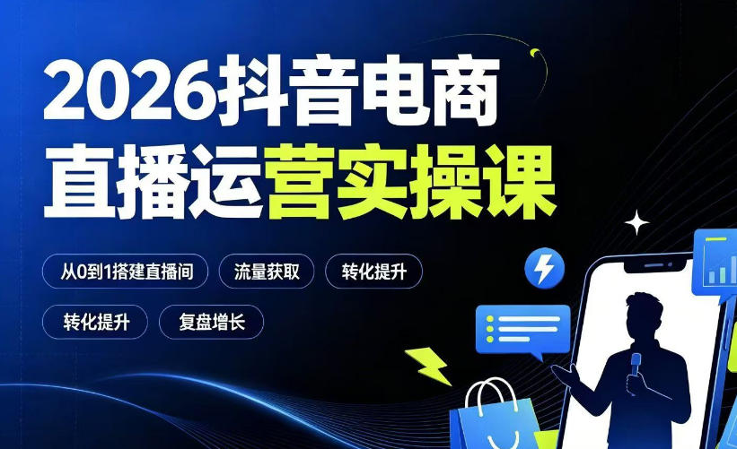 2026抖音电商直播运营实操课：从0到1搭建直播间，掌握流量获取、千川投放、转化提升与复盘增长-hl998