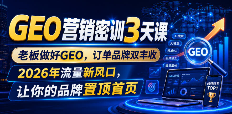 GEO营销密训3天课，老板做好GEO，订单品牌双丰收，2026年流量新风口，让你的品牌置顶首页-hl998