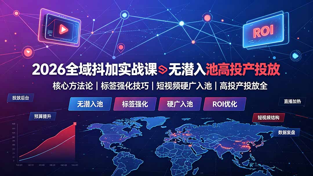 2026全域抖加实战课：无潜入池核心方法论｜标签强化技巧｜短视频硬广入池｜高投产投放全教程-hl998